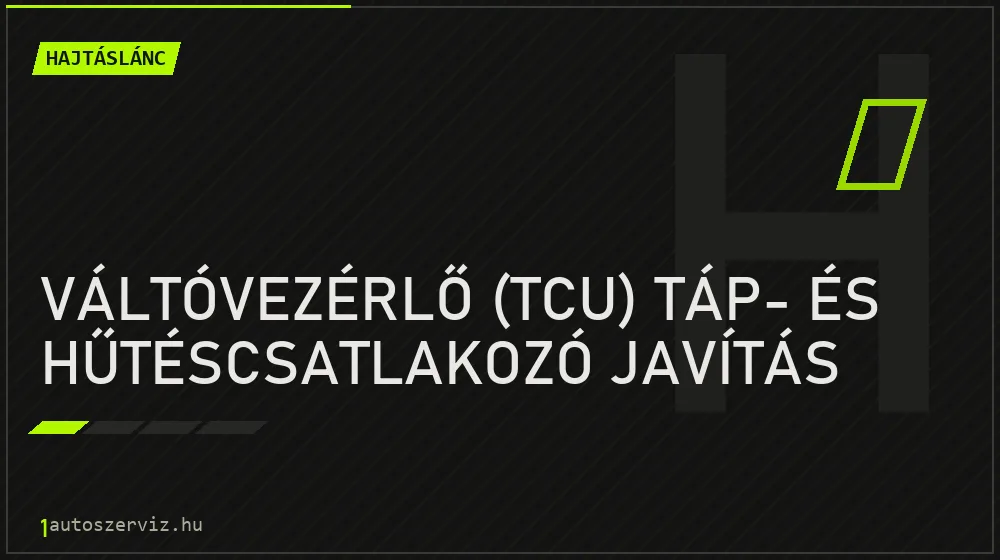 Váltóvezérlő (TCU) táp- és hűtéscsatlakozó javítás - Hajtáslánc Budapesten